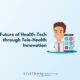 Future of Health-Tech through Tele-Health Innovation