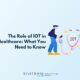 The Role of IOT in Healthcare What You Need to Know