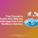 From Concept to Reality How Web and Mobile Apps Fast-Track Healthcare Solutions
