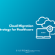 Cloud Migration Strategy for Healthcare